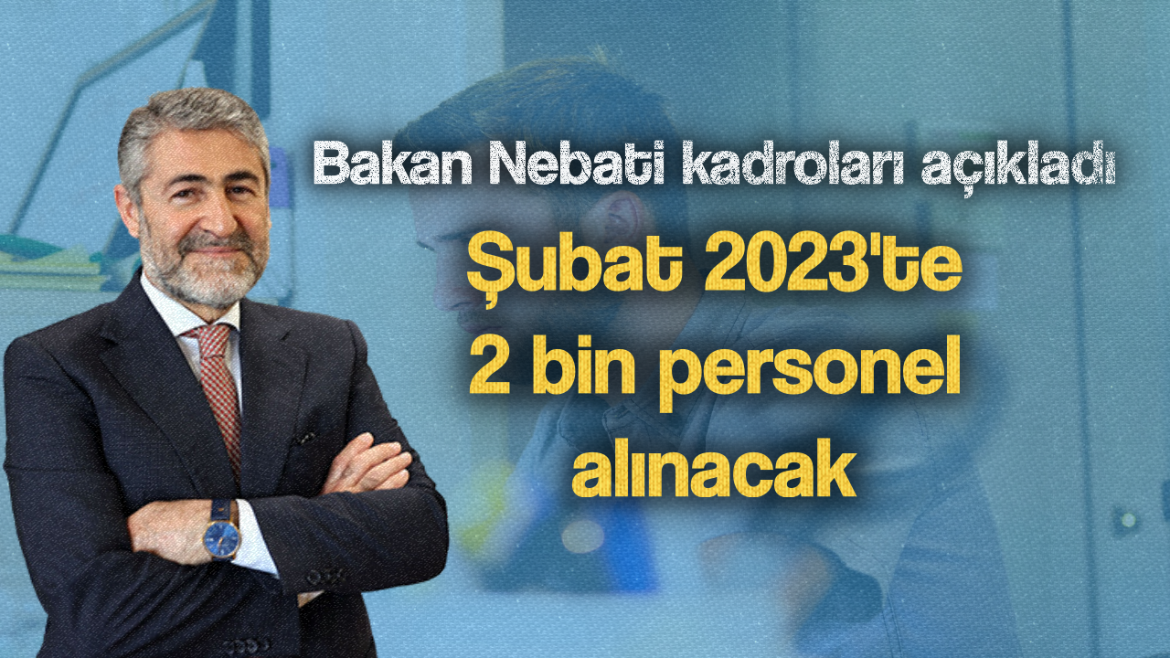 Nurettin Nebati kadroyu da açıkladı; Şubat 2023’te 2 bin personel alınacak